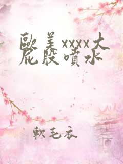 欧美xxxx大屁股喷水