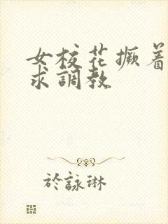 女校花撅着屁股求调教