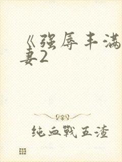 《强辱丰满的人妻2