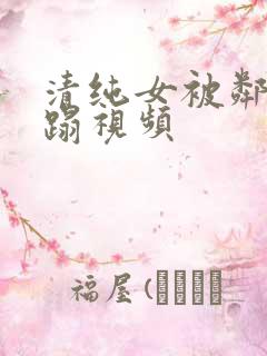 清纯女被邻居糟蹋视频