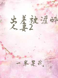 出差被灌醉新婚人妻2