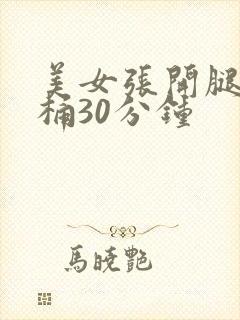 美女张开腿让我桶30分钟