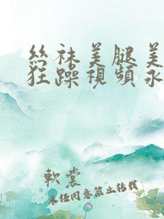 丝袜美腿美女被狂躁视频永久