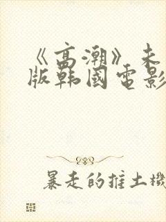 《高潮》未删减版韩国电影