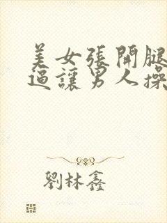 美女张开腿扒开逼让男人操视频免费看