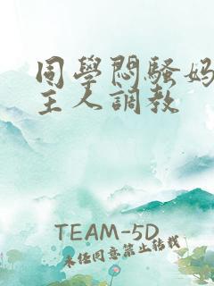 同学闷骚妈妈被主人调教