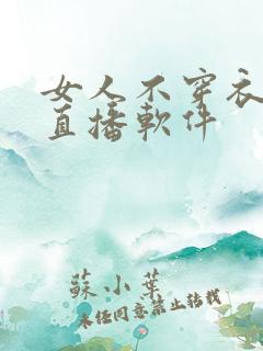 女人不穿衣服的直播软件
