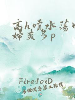 高h喷水荡肉少妇爽多p