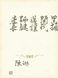 老师迈开黑丝大长腿让我捅进去