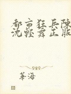 都市狂兵陈六何沈轻舞正版