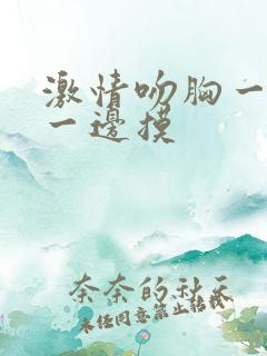 激情吻胸一边亲一边摸