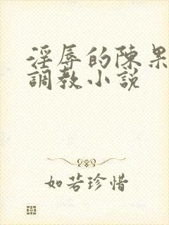 淫辱的陈果秘书调教小说