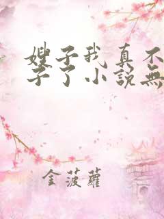 嫂子我真不是傻子了小说无删减在线阅读