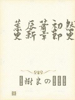 叶辰萧初然最新更新章节更新最快