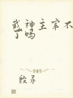 武神主宰不更新了吗