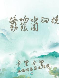 接吻吃胸摸下面动态图