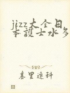 jizz大全日本护士水多喷水