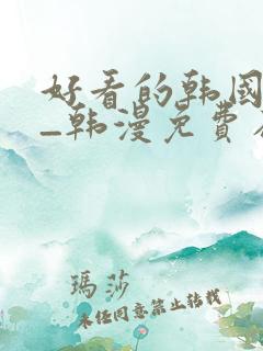 好看的韩国漫画_韩漫免费在线阅读