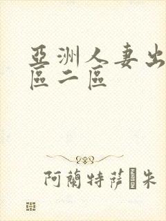 亚洲人妻出轨一区二区