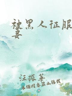 被黑人征服的人妻