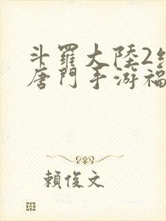 斗罗大陆2绝世唐门手游福利