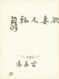 日韩人妻欲求不够