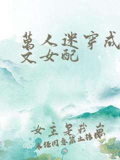 万人迷穿成纯爱文女配