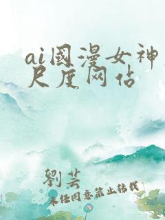 ai国漫女神大尺度网站