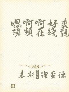 嗯啊啊好爽不要视频在线观看