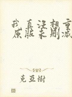 我真没想重生啊原版未删减版
