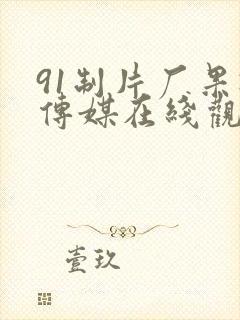91制片厂果冻传媒在线观看
