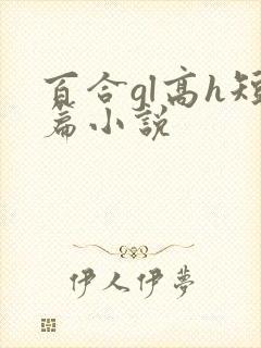 百合gl高h短篇小说