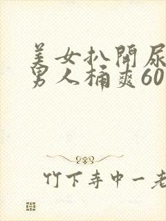 美女扒开尿口让男人桶爽60分钟