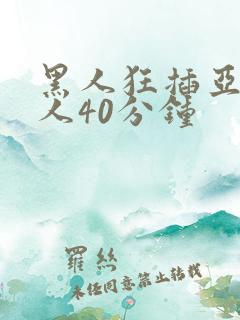 黑人狂插亚洲女人40分钟