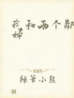 我和两个邻居少妇