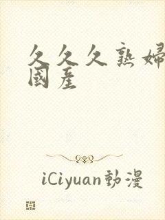 久久久熟妇熟女国产