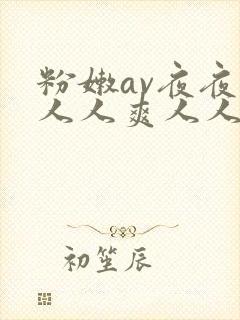 粉嫩av夜夜澡人人爽人人