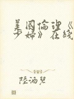 美国伦理《已婚少妇》在线播放