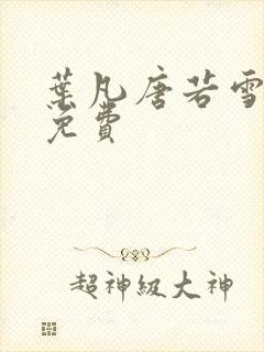 叶凡唐若雪医婿免费