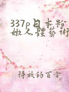 337p日本粉嫩人体艺术1区2区3区