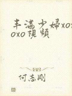丰满少妇xoxoxo视频