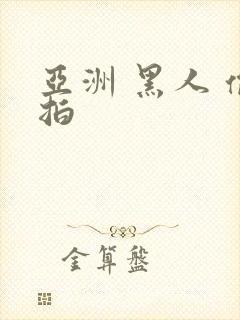 亚洲 黑人 偷拍