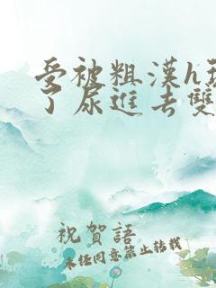 受被粗汉h玩松了尿进去双性