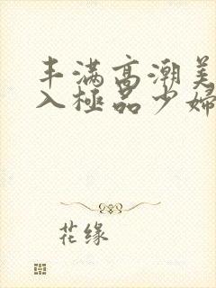 丰满高潮美女后入极品少妇