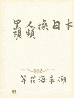 黑人操日本女人视频