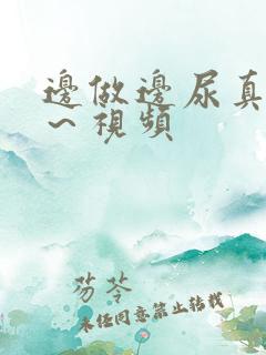 边做边尿真爽h～视频