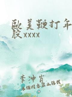 欧美鞭打年青屁股xxxx