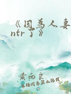 《因为人妻就被ntr了》