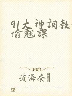 91大神调教偷偷翘课