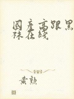 国产高跟黑色丝袜在线